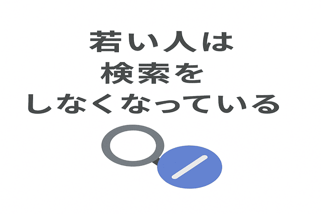 若い世代は従来より検索を使わなくなっている
