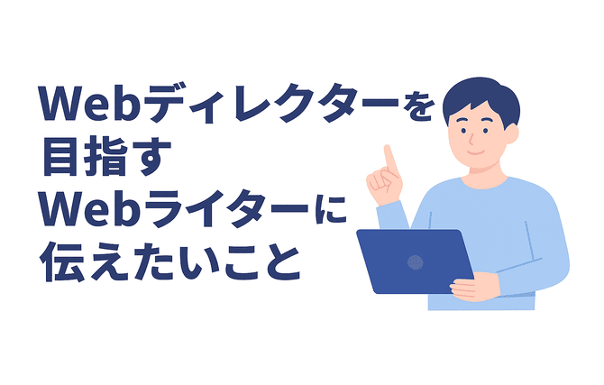 Webディレクターを目指すWebライターに向けたアドバイス