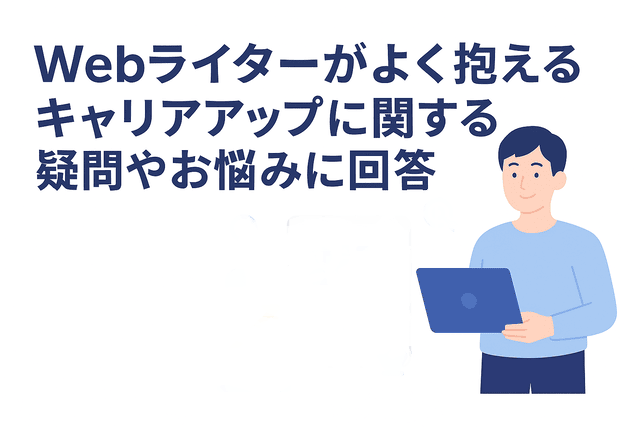 Webライターのキャリアアップに関するよくある疑問や悩みへの回答